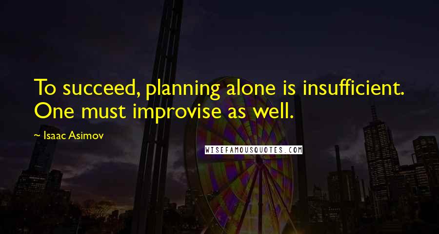 Isaac Asimov Quotes: To succeed, planning alone is insufficient. One must improvise as well.