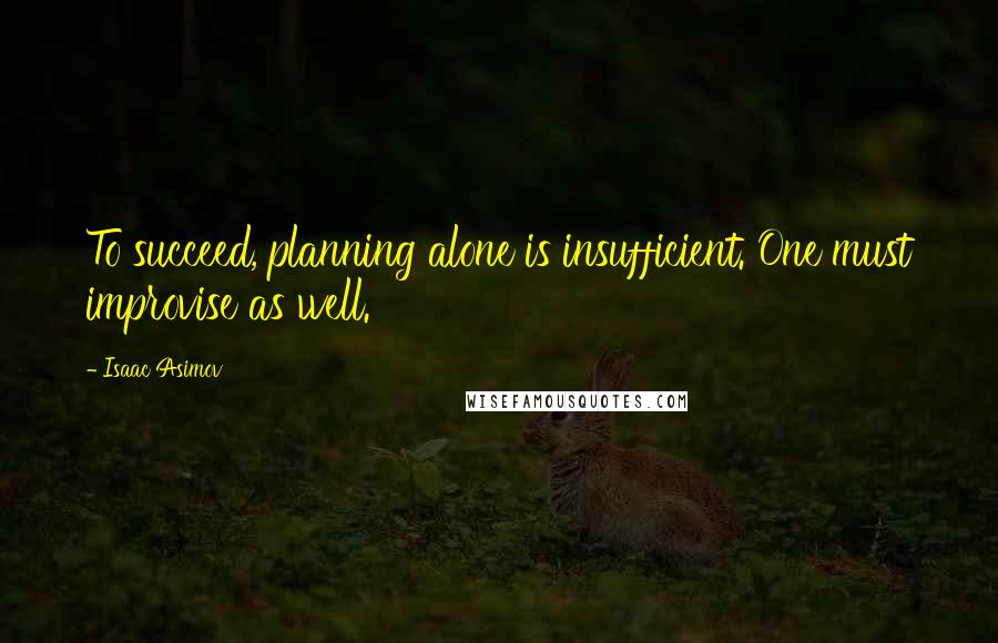 Isaac Asimov Quotes: To succeed, planning alone is insufficient. One must improvise as well.