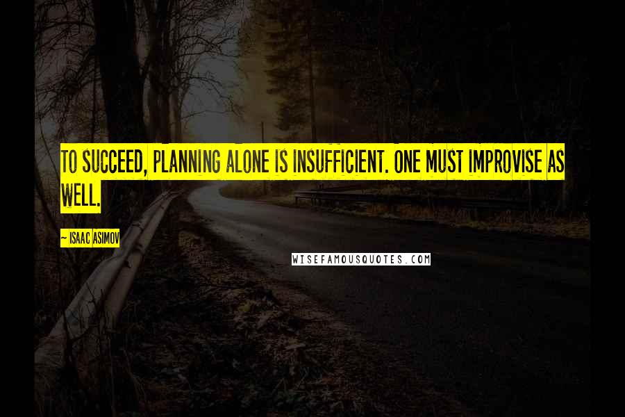Isaac Asimov Quotes: To succeed, planning alone is insufficient. One must improvise as well.