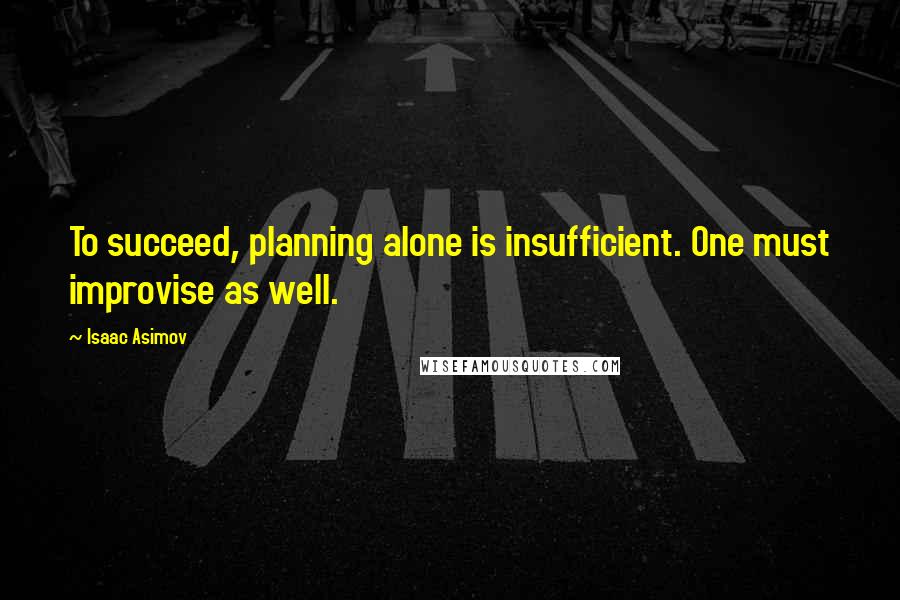 Isaac Asimov Quotes: To succeed, planning alone is insufficient. One must improvise as well.