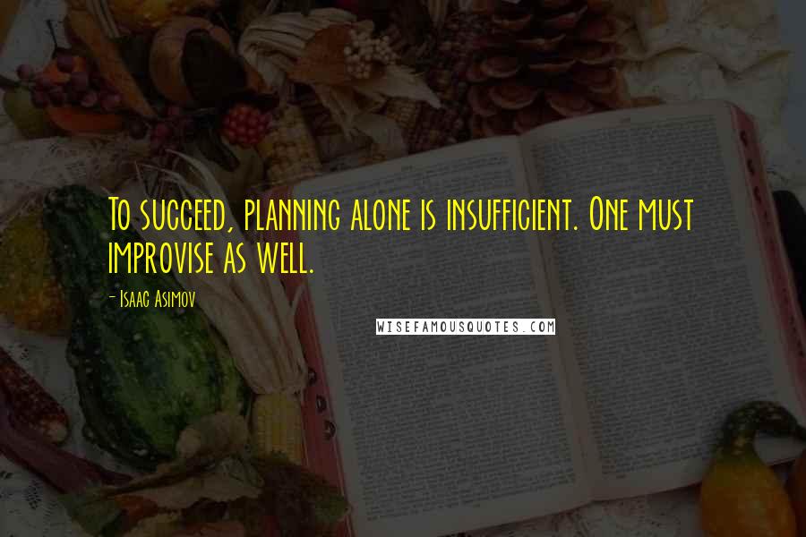 Isaac Asimov Quotes: To succeed, planning alone is insufficient. One must improvise as well.