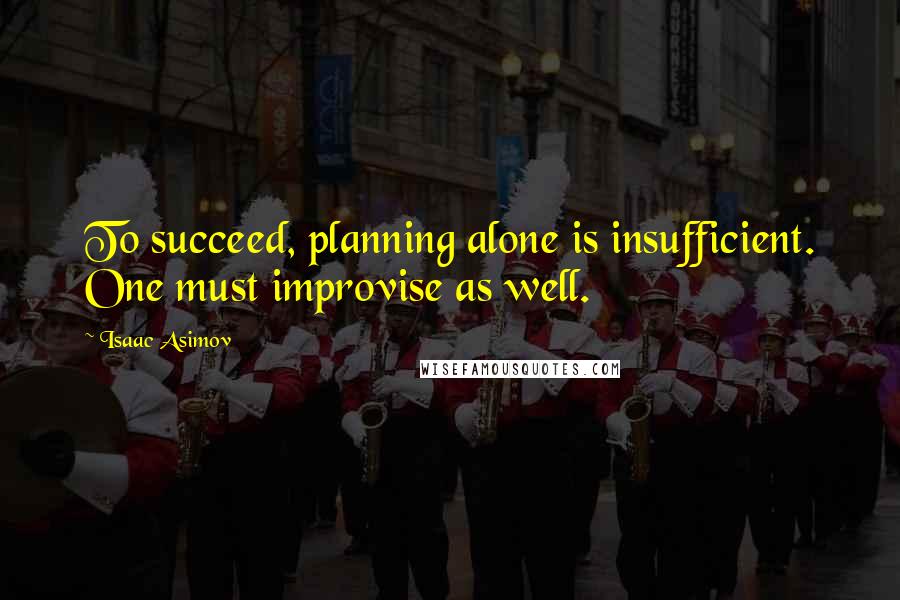 Isaac Asimov Quotes: To succeed, planning alone is insufficient. One must improvise as well.