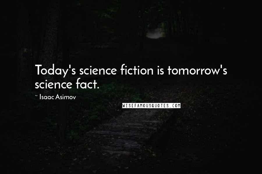 Isaac Asimov Quotes: Today's science fiction is tomorrow's science fact.