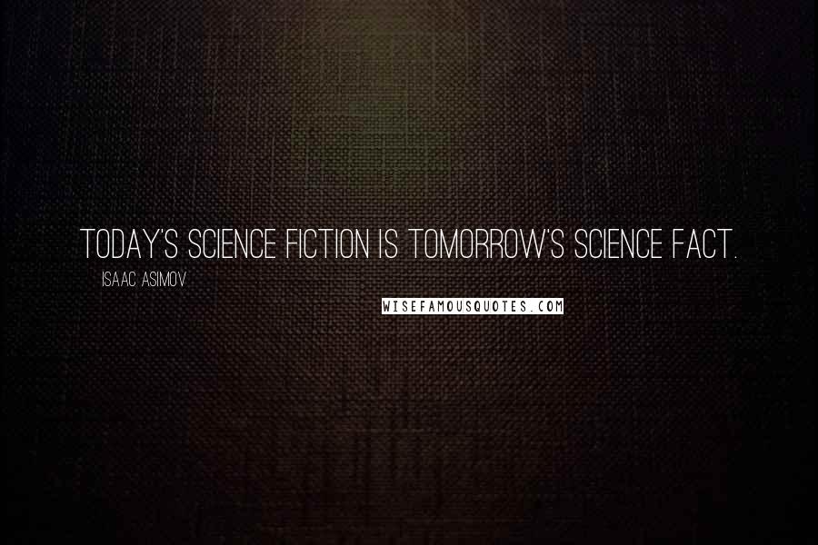 Isaac Asimov Quotes: Today's science fiction is tomorrow's science fact.