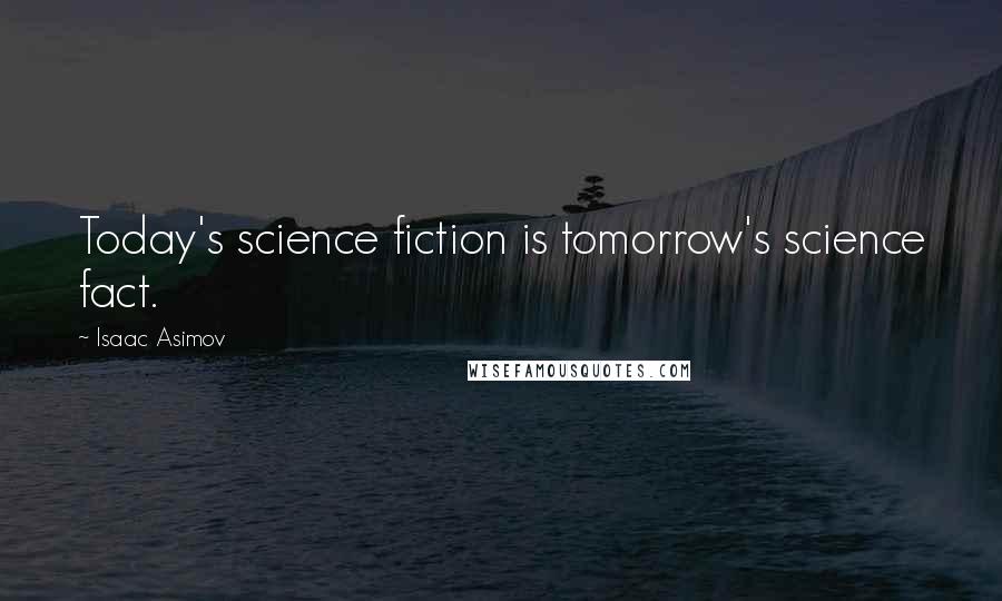 Isaac Asimov Quotes: Today's science fiction is tomorrow's science fact.