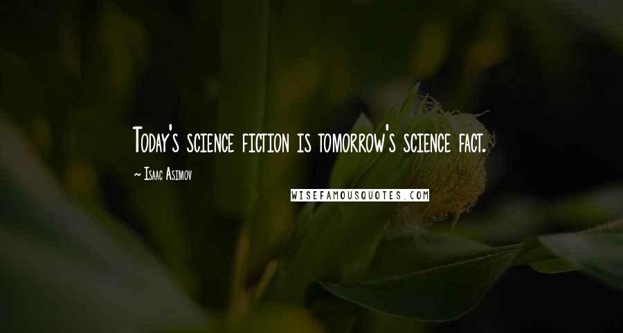 Isaac Asimov Quotes: Today's science fiction is tomorrow's science fact.