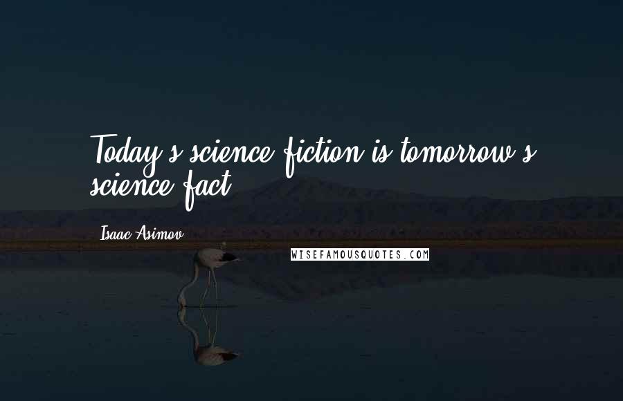 Isaac Asimov Quotes: Today's science fiction is tomorrow's science fact.