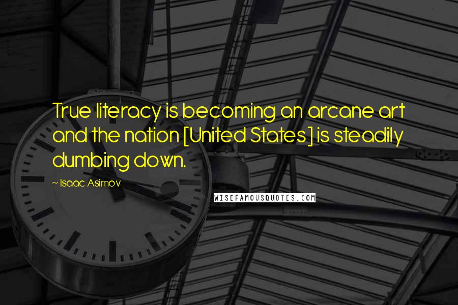 Isaac Asimov Quotes: True literacy is becoming an arcane art and the nation [United States] is steadily dumbing down.