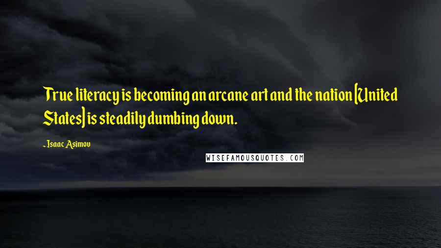 Isaac Asimov Quotes: True literacy is becoming an arcane art and the nation [United States] is steadily dumbing down.