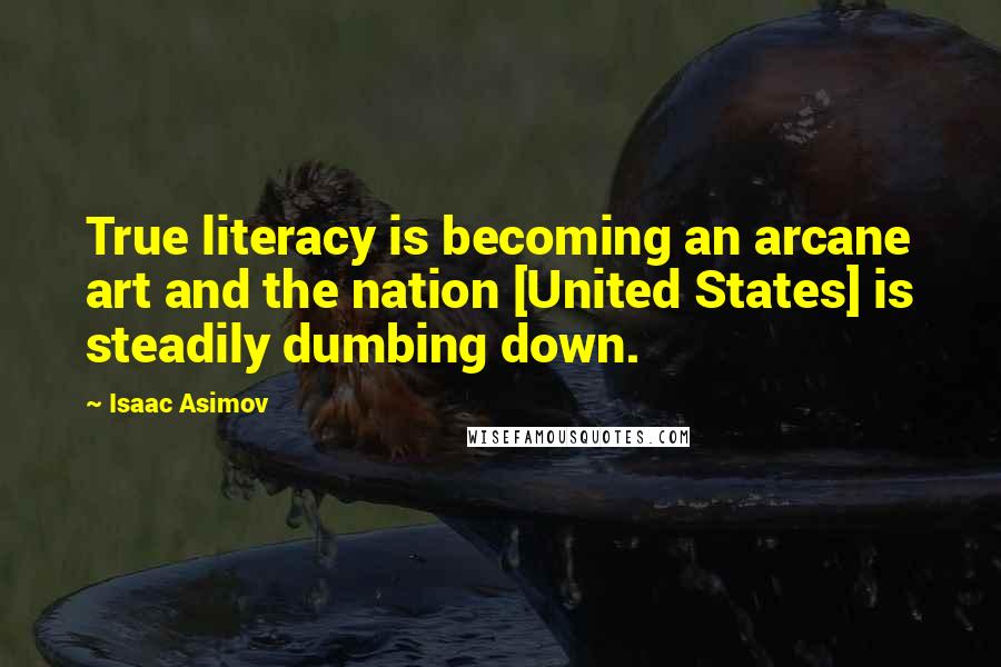 Isaac Asimov Quotes: True literacy is becoming an arcane art and the nation [United States] is steadily dumbing down.