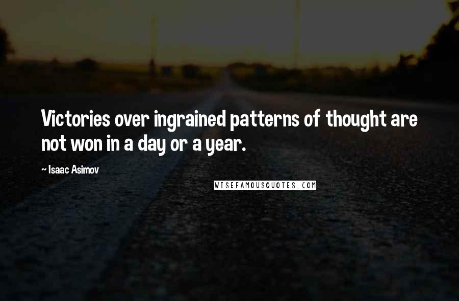 Isaac Asimov Quotes: Victories over ingrained patterns of thought are not won in a day or a year.