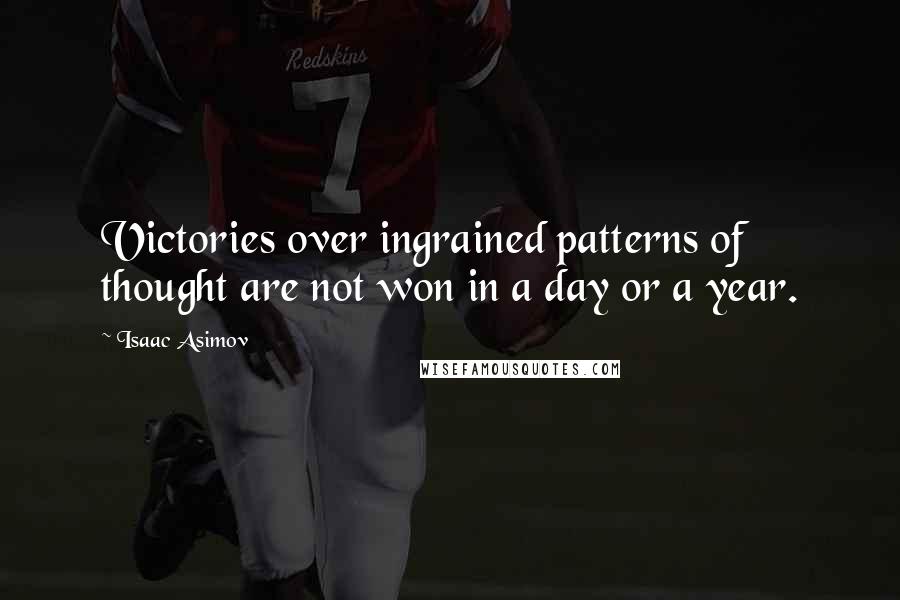 Isaac Asimov Quotes: Victories over ingrained patterns of thought are not won in a day or a year.