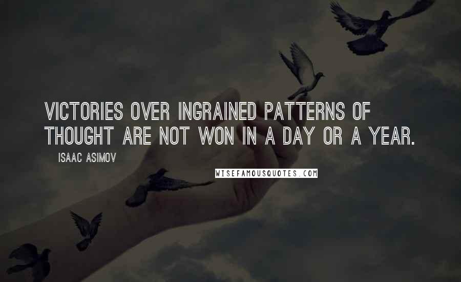 Isaac Asimov Quotes: Victories over ingrained patterns of thought are not won in a day or a year.