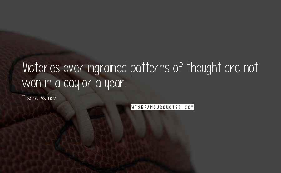 Isaac Asimov Quotes: Victories over ingrained patterns of thought are not won in a day or a year.