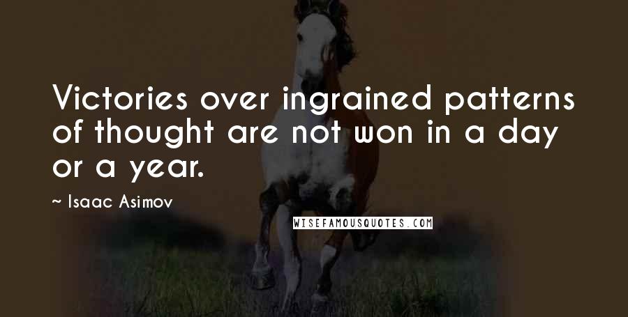 Isaac Asimov Quotes: Victories over ingrained patterns of thought are not won in a day or a year.