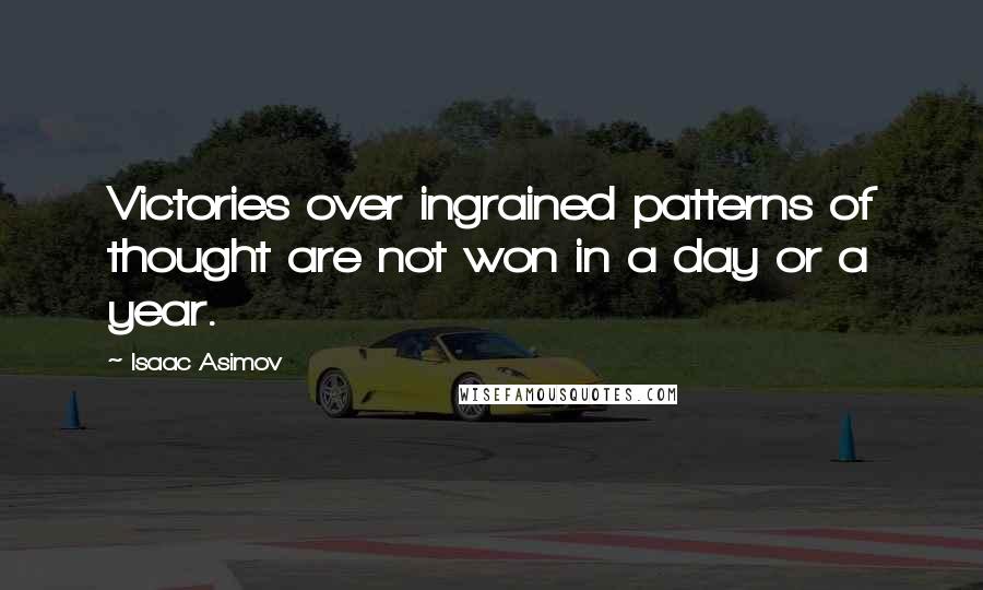 Isaac Asimov Quotes: Victories over ingrained patterns of thought are not won in a day or a year.