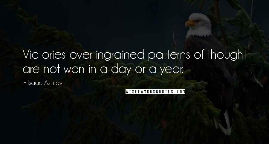 Isaac Asimov Quotes: Victories over ingrained patterns of thought are not won in a day or a year.