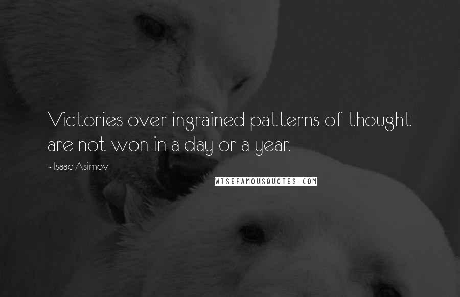 Isaac Asimov Quotes: Victories over ingrained patterns of thought are not won in a day or a year.