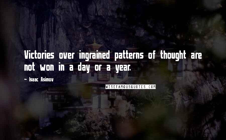 Isaac Asimov Quotes: Victories over ingrained patterns of thought are not won in a day or a year.