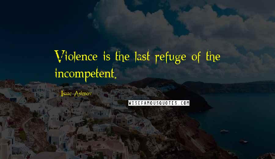 Isaac Asimov Quotes: Violence is the last refuge of the incompetent.