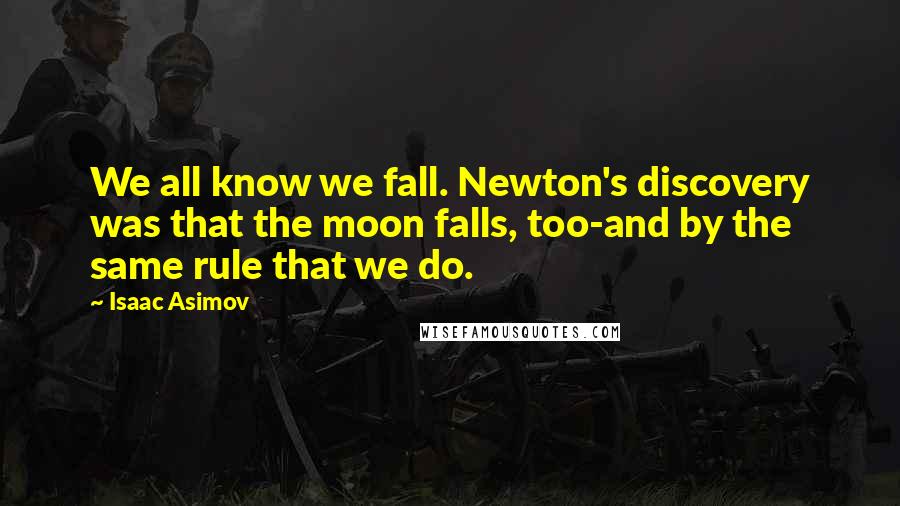 Isaac Asimov Quotes: We all know we fall. Newton's discovery was that the moon falls, too-and by the same rule that we do.