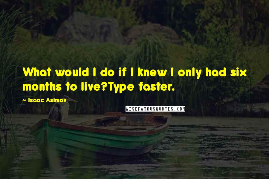 Isaac Asimov Quotes: What would I do if I knew I only had six months to live?Type faster.