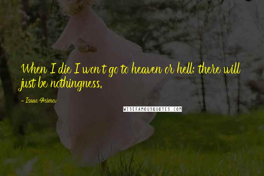 Isaac Asimov Quotes: When I die I won't go to heaven or hell; there will just be nothingness.