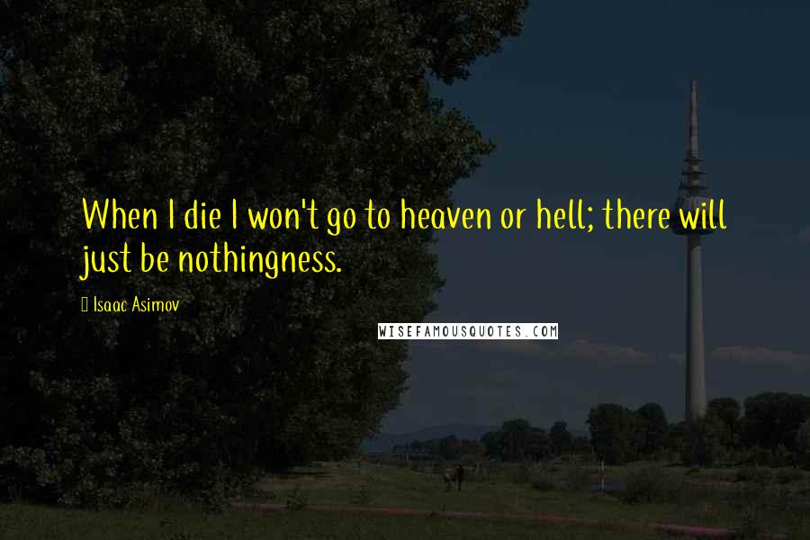 Isaac Asimov Quotes: When I die I won't go to heaven or hell; there will just be nothingness.