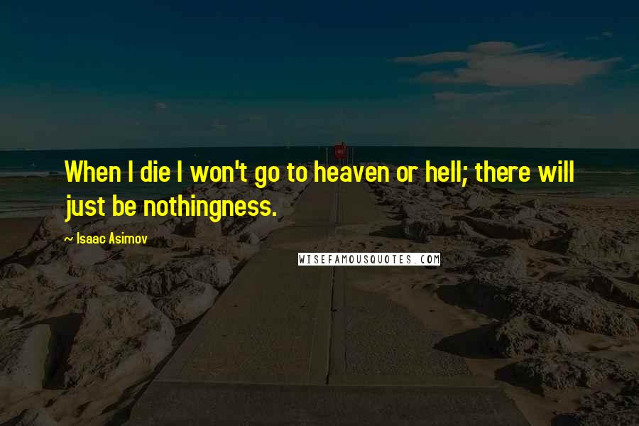 Isaac Asimov Quotes: When I die I won't go to heaven or hell; there will just be nothingness.