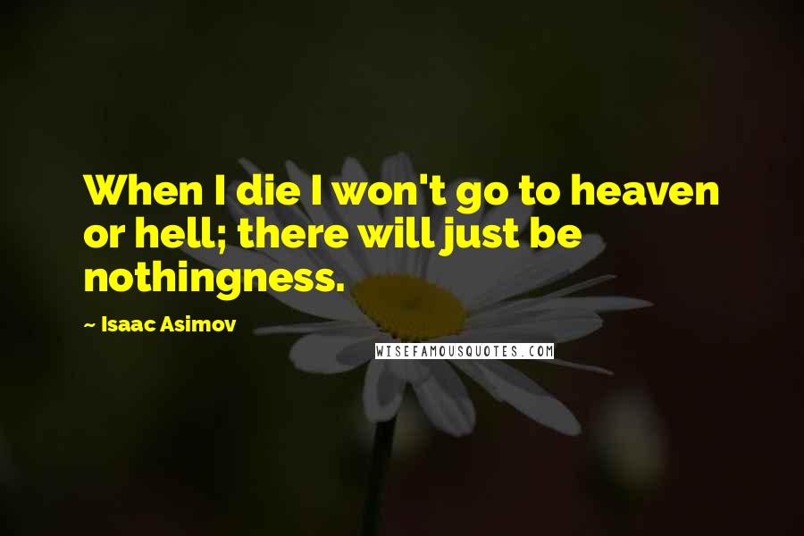 Isaac Asimov Quotes: When I die I won't go to heaven or hell; there will just be nothingness.