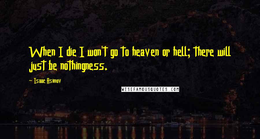 Isaac Asimov Quotes: When I die I won't go to heaven or hell; there will just be nothingness.