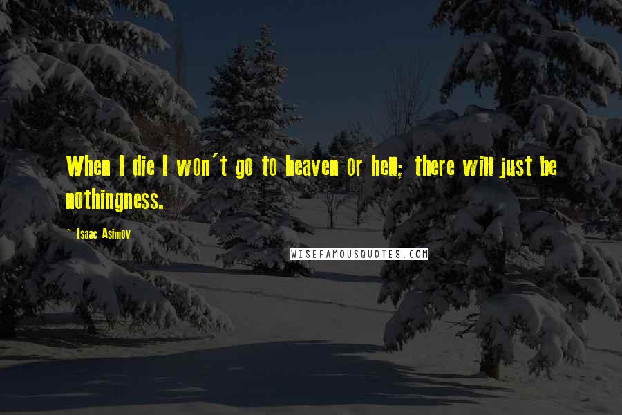 Isaac Asimov Quotes: When I die I won't go to heaven or hell; there will just be nothingness.