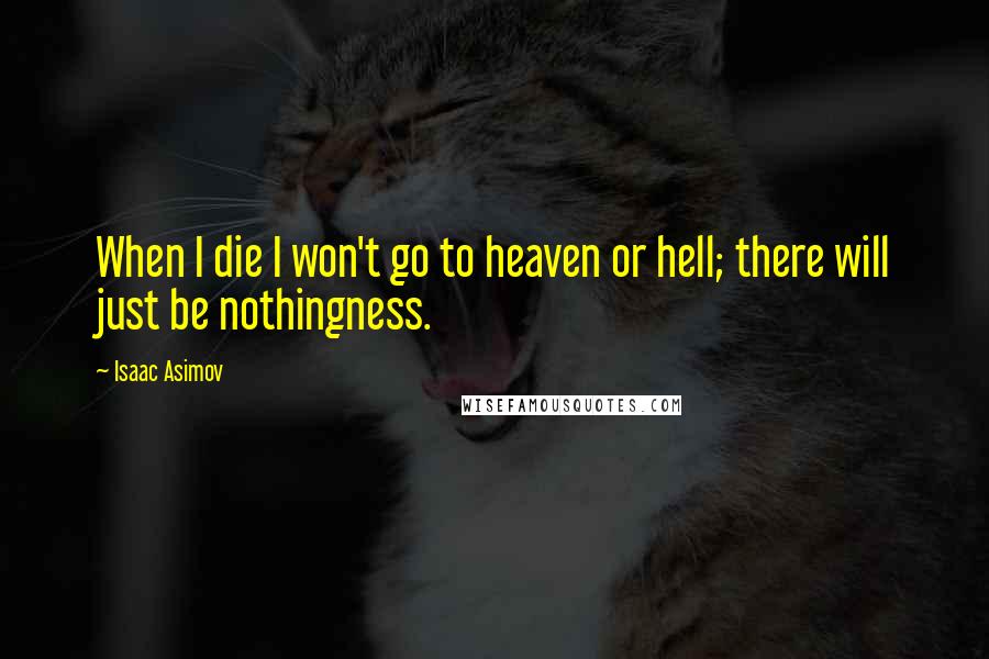 Isaac Asimov Quotes: When I die I won't go to heaven or hell; there will just be nothingness.