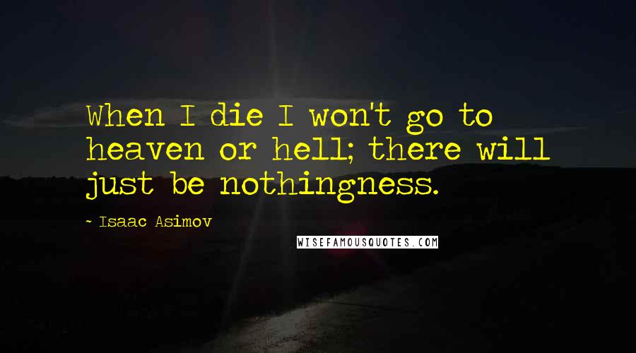 Isaac Asimov Quotes: When I die I won't go to heaven or hell; there will just be nothingness.