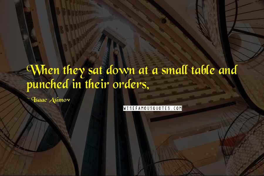 Isaac Asimov Quotes: When they sat down at a small table and punched in their orders,