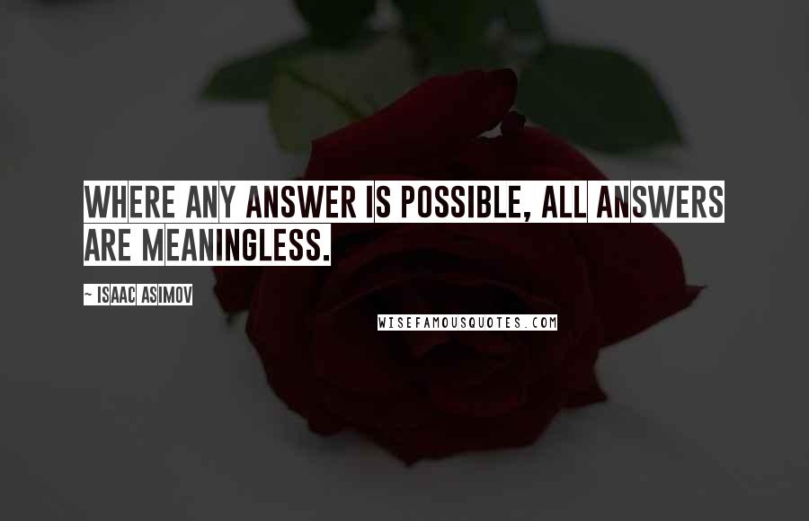 Isaac Asimov Quotes: Where any answer is possible, all answers are meaningless.