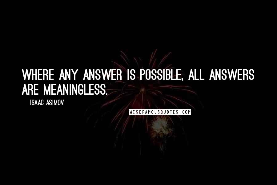 Isaac Asimov Quotes: Where any answer is possible, all answers are meaningless.