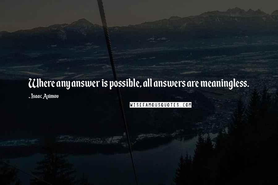 Isaac Asimov Quotes: Where any answer is possible, all answers are meaningless.