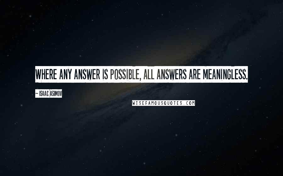 Isaac Asimov Quotes: Where any answer is possible, all answers are meaningless.