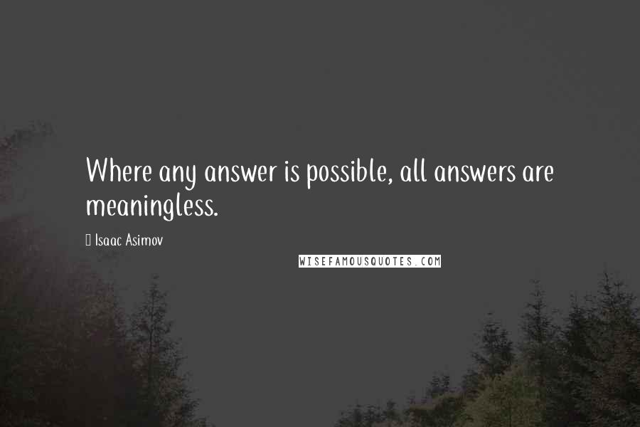 Isaac Asimov Quotes: Where any answer is possible, all answers are meaningless.