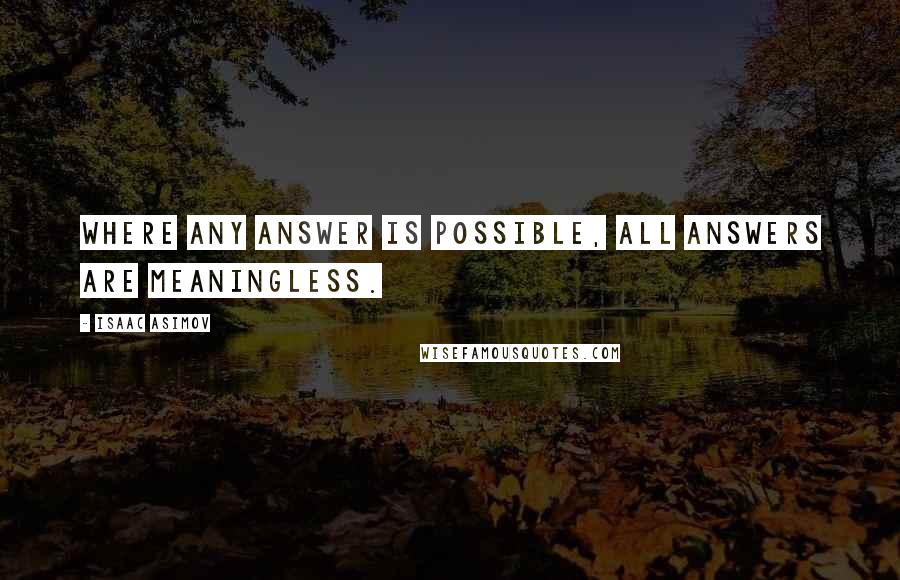 Isaac Asimov Quotes: Where any answer is possible, all answers are meaningless.