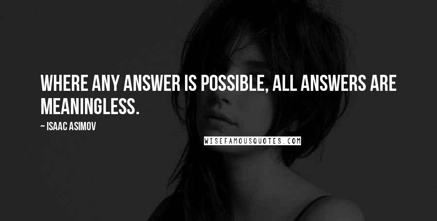 Isaac Asimov Quotes: Where any answer is possible, all answers are meaningless.