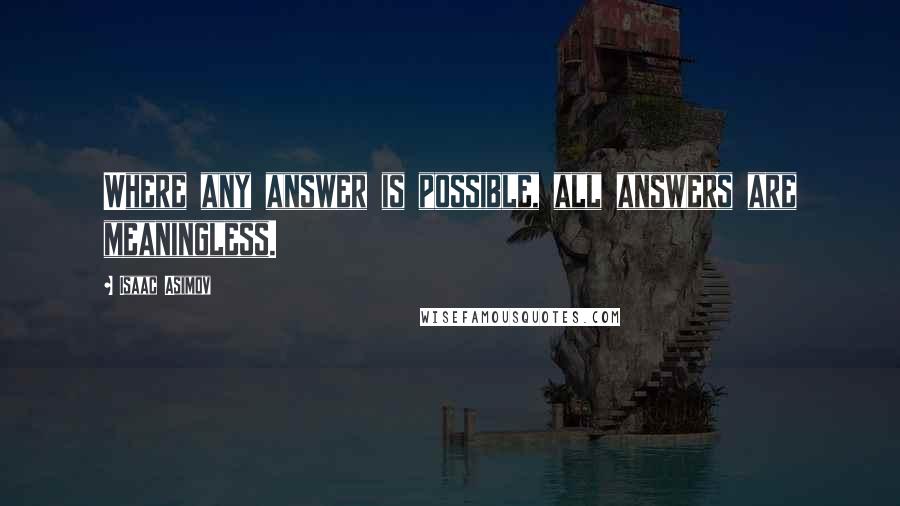 Isaac Asimov Quotes: Where any answer is possible, all answers are meaningless.