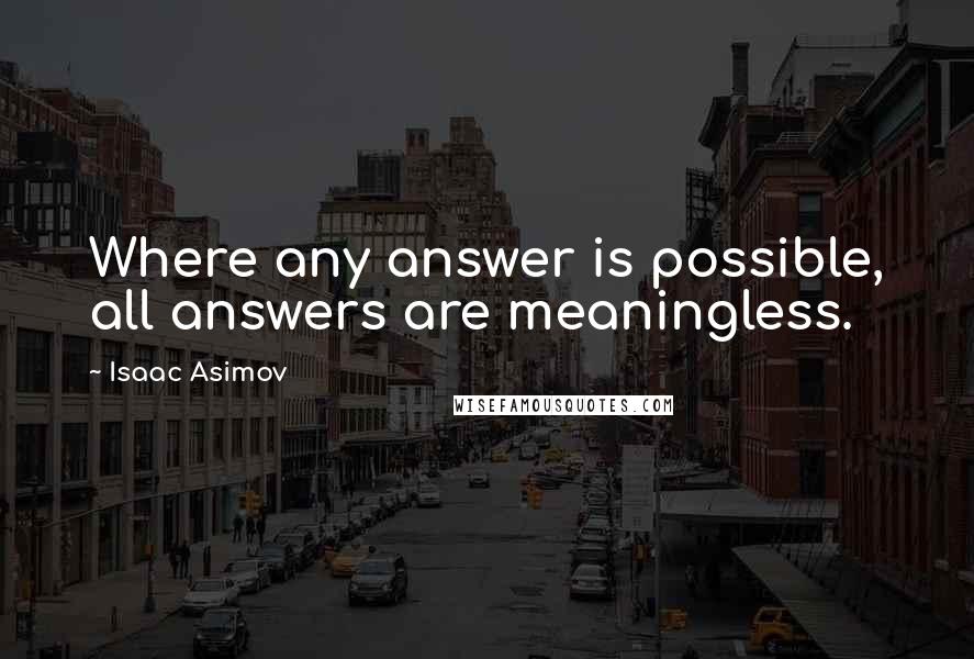 Isaac Asimov Quotes: Where any answer is possible, all answers are meaningless.