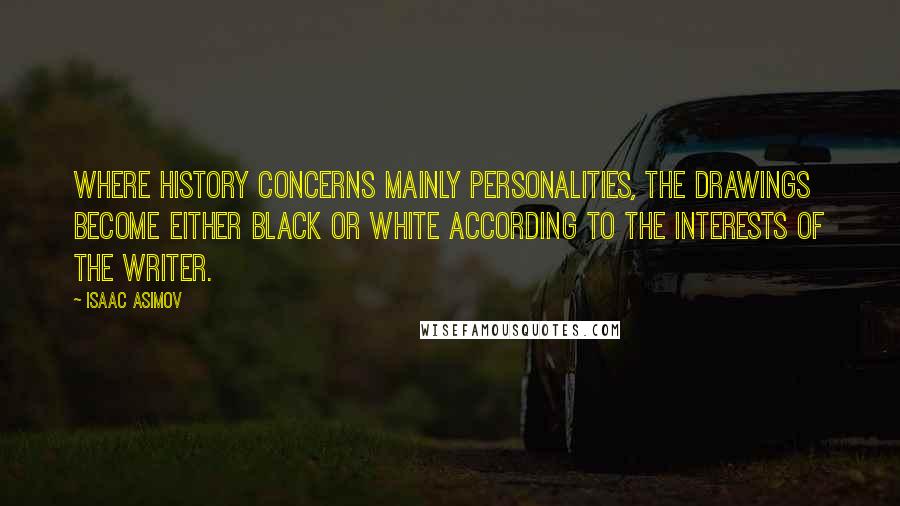 Isaac Asimov Quotes: Where history concerns mainly personalities, the drawings become either black or white according to the interests of the writer.
