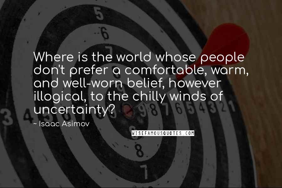 Isaac Asimov Quotes: Where is the world whose people don't prefer a comfortable, warm, and well-worn belief, however illogical, to the chilly winds of uncertainty?