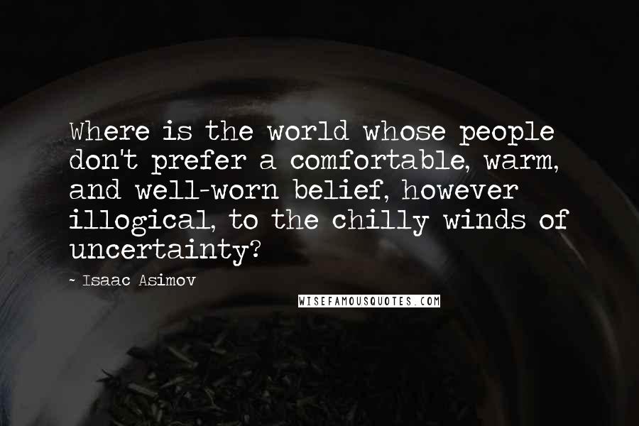 Isaac Asimov Quotes: Where is the world whose people don't prefer a comfortable, warm, and well-worn belief, however illogical, to the chilly winds of uncertainty?