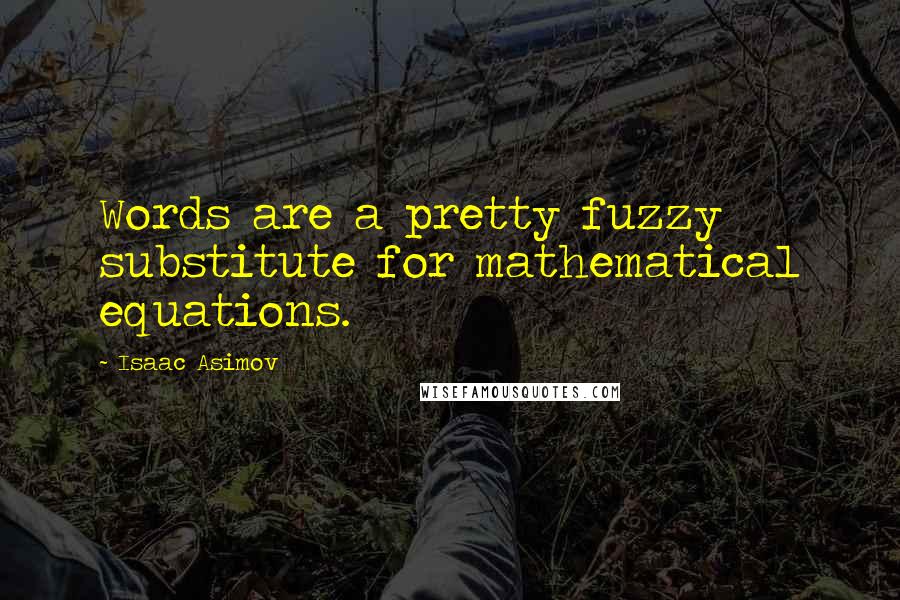 Isaac Asimov Quotes: Words are a pretty fuzzy substitute for mathematical equations.