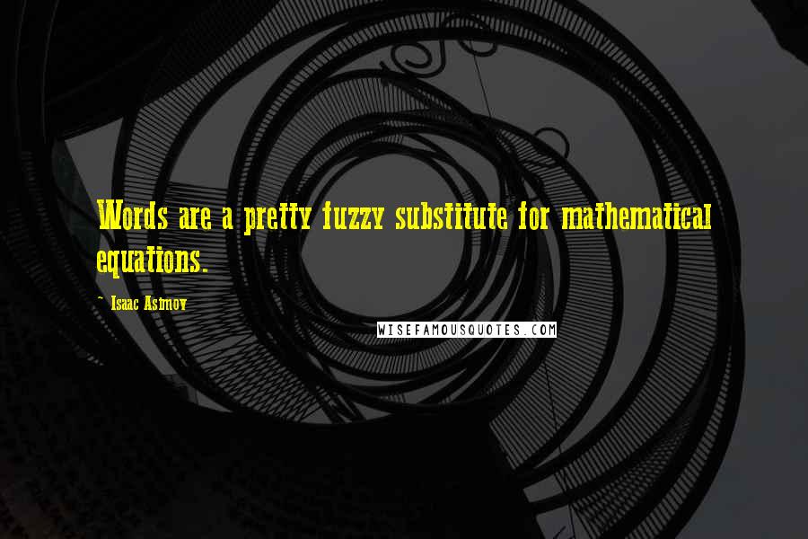 Isaac Asimov Quotes: Words are a pretty fuzzy substitute for mathematical equations.