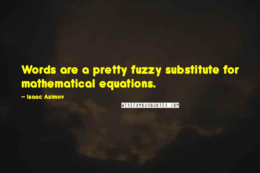 Isaac Asimov Quotes: Words are a pretty fuzzy substitute for mathematical equations.